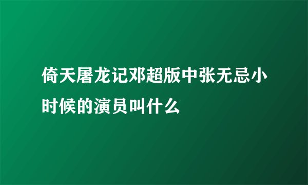 倚天屠龙记邓超版中张无忌小时候的演员叫什么
