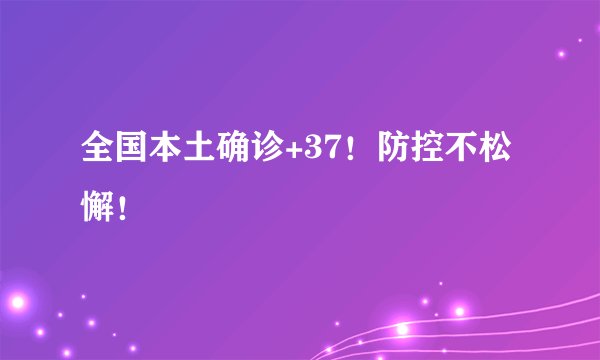 全国本土确诊+37！防控不松懈！