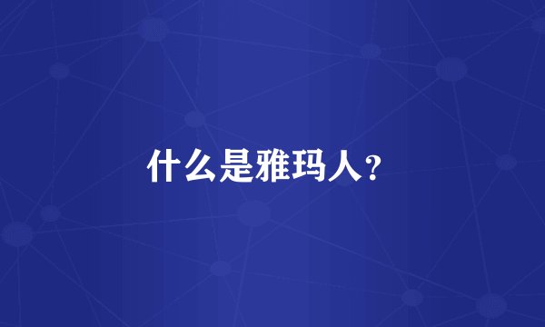 什么是雅玛人？