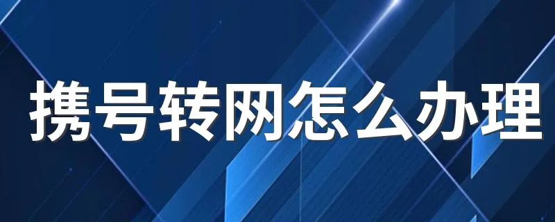 携号转网怎么办理 携号转网怎么操作流程
