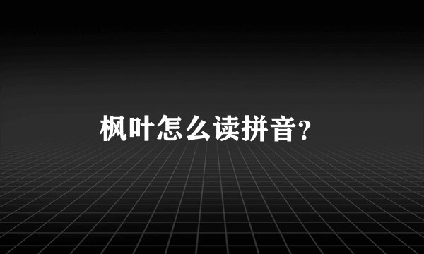枫叶怎么读拼音？