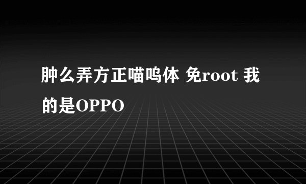肿么弄方正喵呜体 免root 我的是OPPO