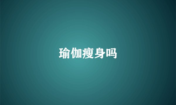 瑜伽瘦身吗