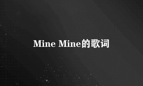 Mine Mine的歌词
