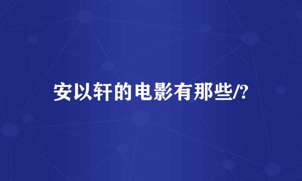 安以轩的电影有那些/?