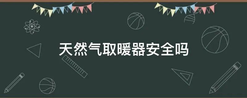 天然气取暖器安全吗