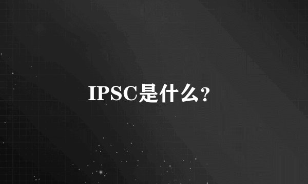 IPSC是什么？
