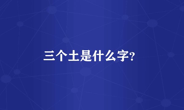 三个土是什么字？