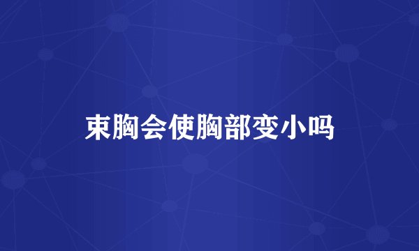 束胸会使胸部变小吗