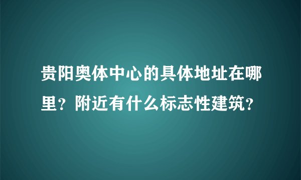 贵阳奥体中心的具体地址在哪里？附近有什么标志性建筑？