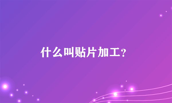 什么叫贴片加工？