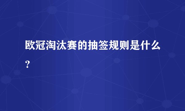 欧冠淘汰赛的抽签规则是什么？