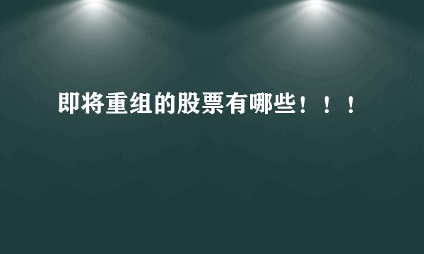 即将重组的股票有哪些！！！