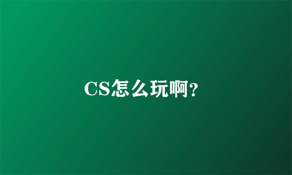 CS怎么玩啊？