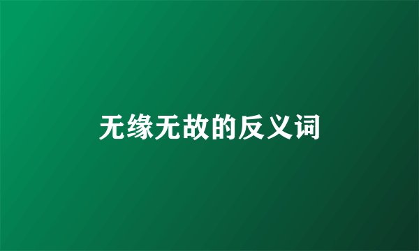 无缘无故的反义词