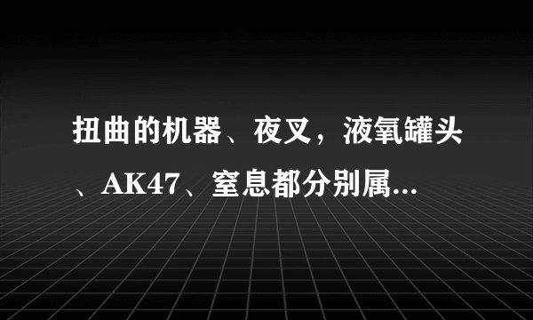 扭曲的机器、夜叉，液氧罐头、AK47、窒息都分别属于什么风格？