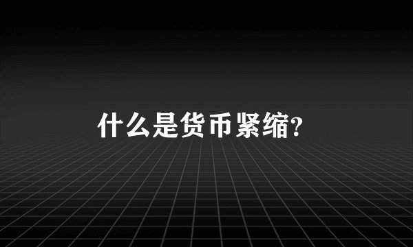 什么是货币紧缩？