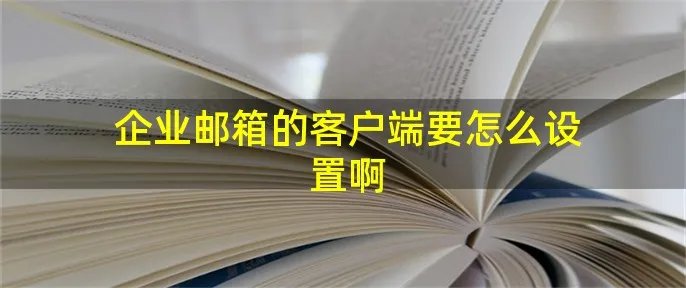 企业邮箱的客户端要怎么设置啊