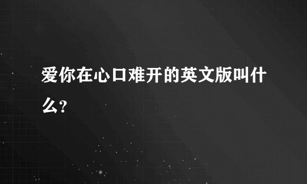 爱你在心口难开的英文版叫什么？