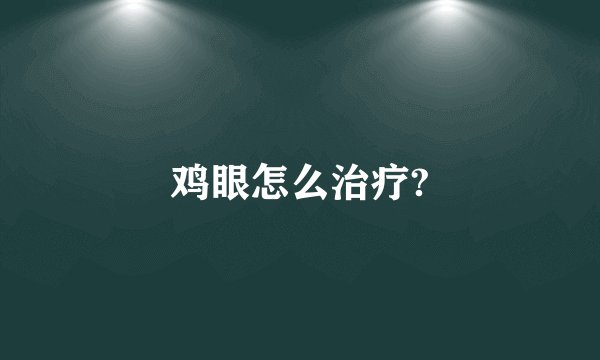 鸡眼怎么治疗?