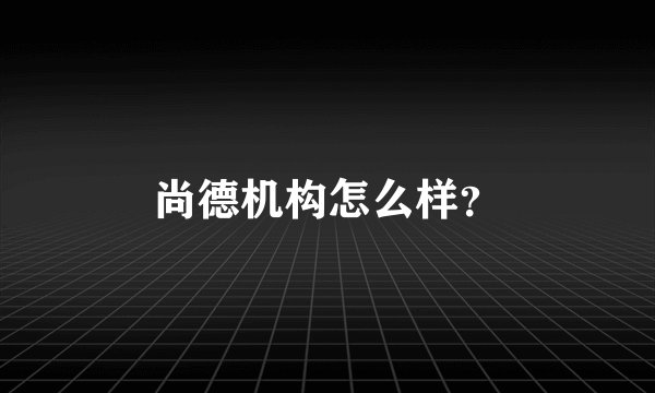 尚德机构怎么样？
