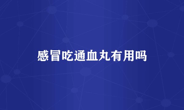 感冒吃通血丸有用吗