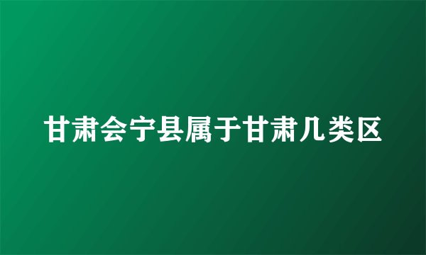 甘肃会宁县属于甘肃几类区