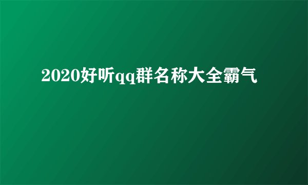 2020好听qq群名称大全霸气