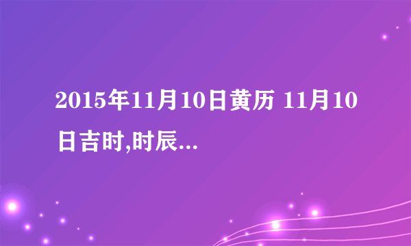 2015年11月10日黄历 11月10日吉时,时辰吉凶查询