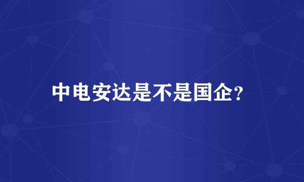 中电安达是不是国企？