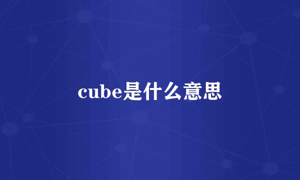 cube是什么意思