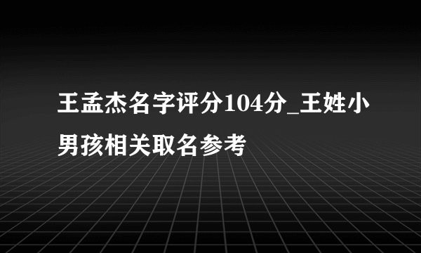 王孟杰名字评分104分_王姓小男孩相关取名参考