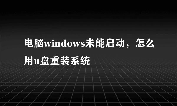 电脑windows未能启动，怎么用u盘重装系统