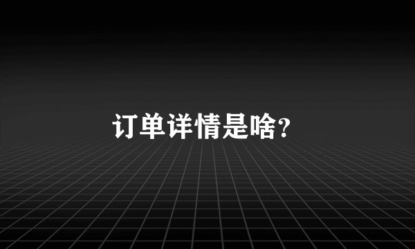 订单详情是啥？