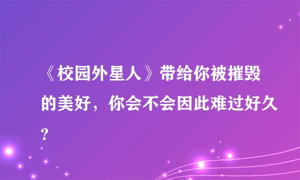 《校园外星人》带给你被摧毁的美好，你会不会因此难过好久？