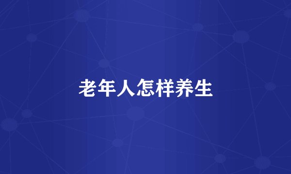 老年人怎样养生
