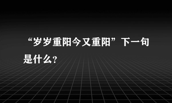 “岁岁重阳今又重阳”下一句是什么？