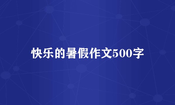 快乐的暑假作文500字