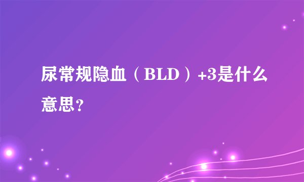 尿常规隐血（BLD）+3是什么意思？