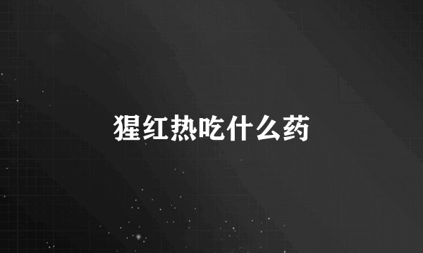 猩红热吃什么药