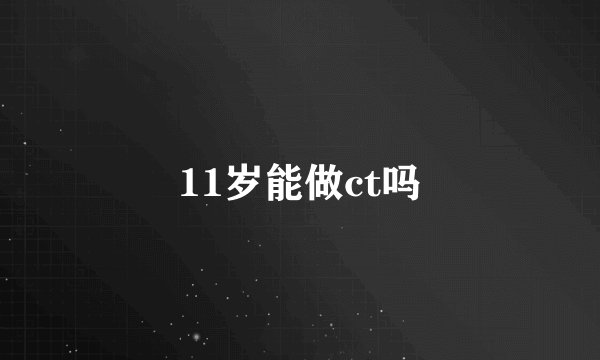 11岁能做ct吗