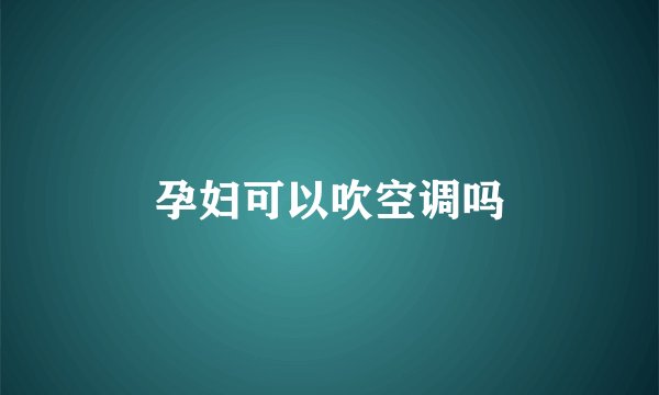 孕妇可以吹空调吗