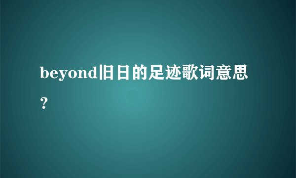 beyond旧日的足迹歌词意思？