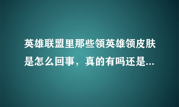 英雄联盟里那些领英雄领皮肤是怎么回事，真的有吗还是骗人的？