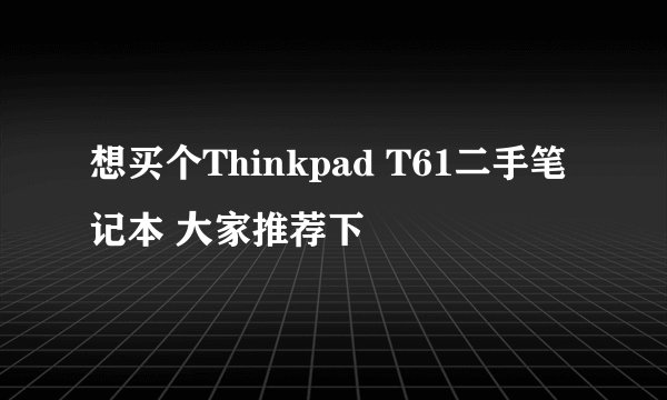 想买个Thinkpad T61二手笔记本 大家推荐下
