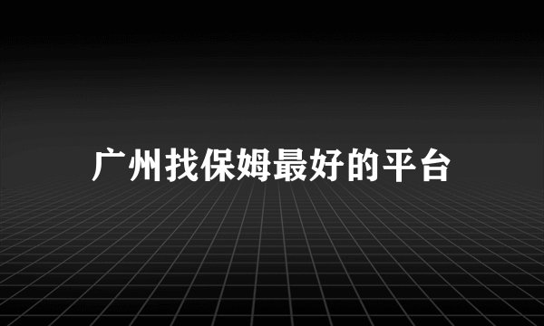 广州找保姆最好的平台