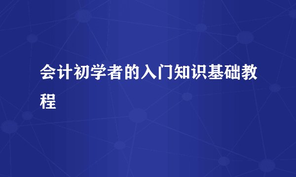 会计初学者的入门知识基础教程
