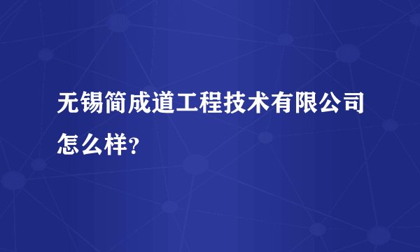 无锡简成道工程技术有限公司怎么样？