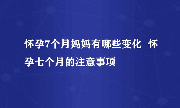 怀孕7个月妈妈有哪些变化  怀孕七个月的注意事项