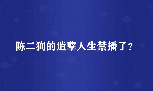 陈二狗的造孽人生禁播了？